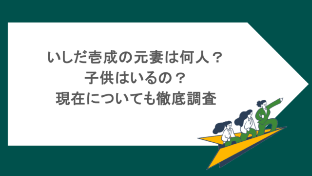 いしだ壱成の元妻は何人？ 子供はいるの？ 現在についても徹底調査