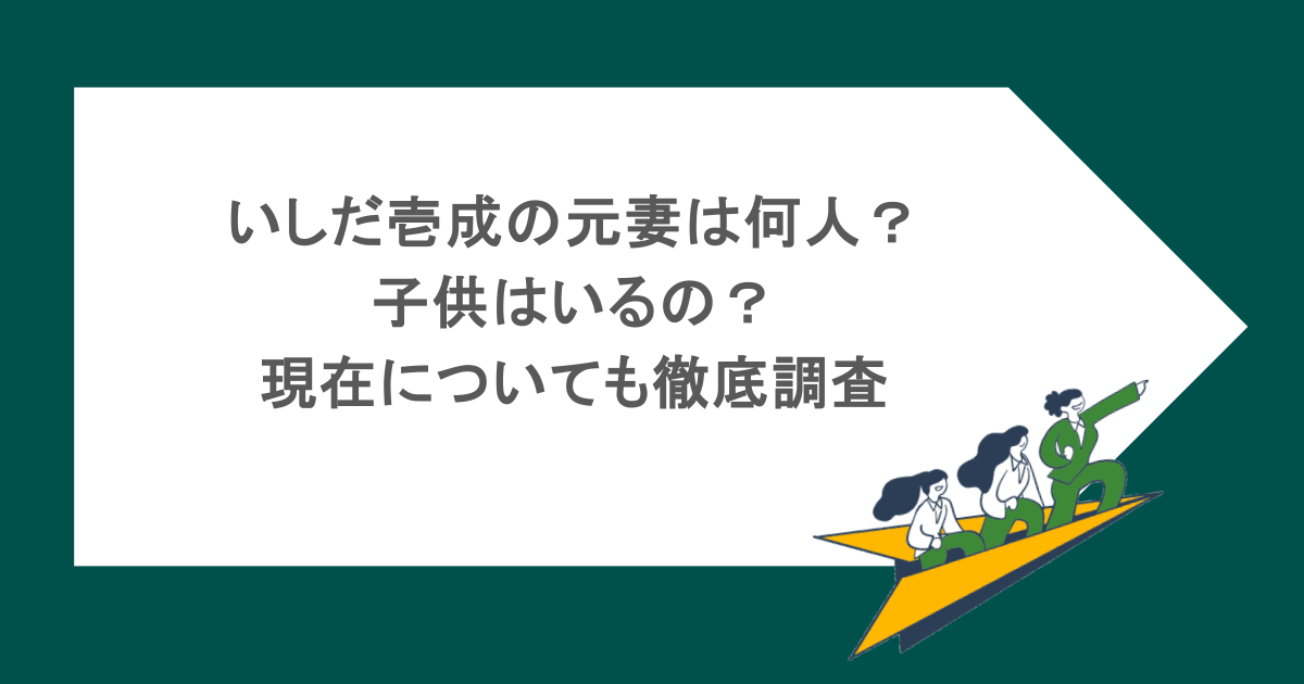 いしだ壱成の元妻は何人？ 子供はいるの？ 現在についても徹底調査