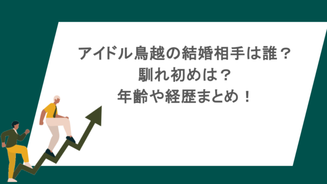 アイドル鳥越の結婚相手は誰？馴れ初めは？年齢や経歴まとめ！
