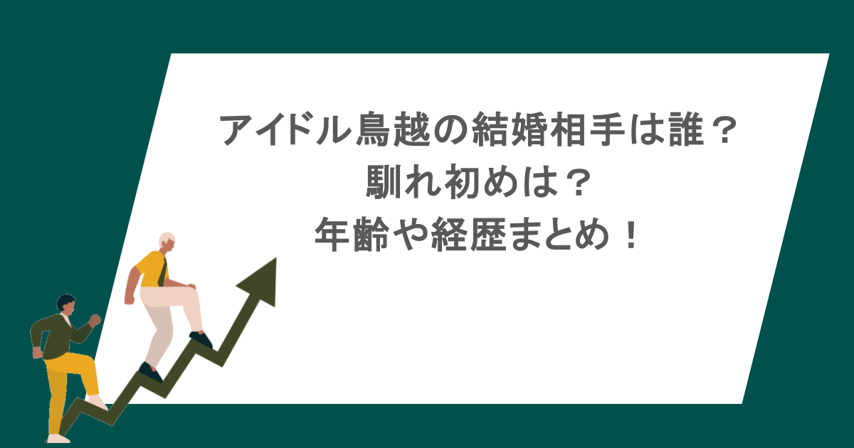 アイドル鳥越の結婚相手は誰？馴れ初めは？年齢や経歴まとめ！