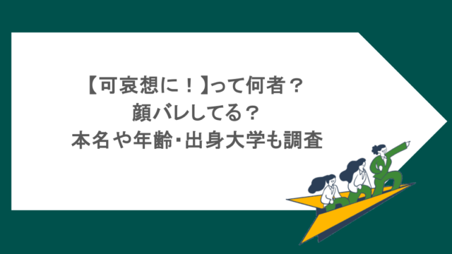 【可哀想に！】って何者？顔バレしてる？本名や年齢・出身大学も調査