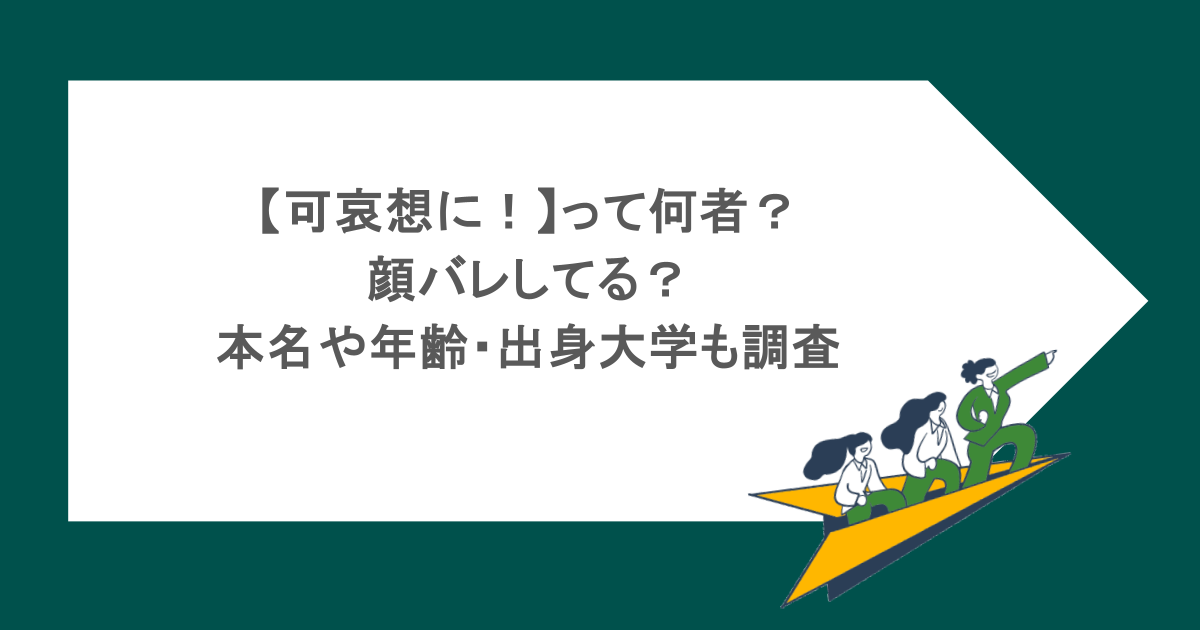 【可哀想に!】って何者?顔バレしてる?本名や年齢・出身大学も調査